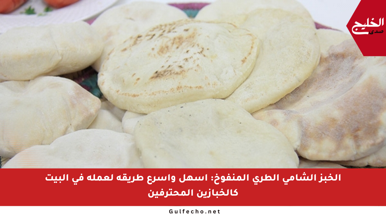 الخبز الشامي الطري المنفوخ: أسهل وأسرع طريقة لعمله في البيت كالخبازين المحترفين